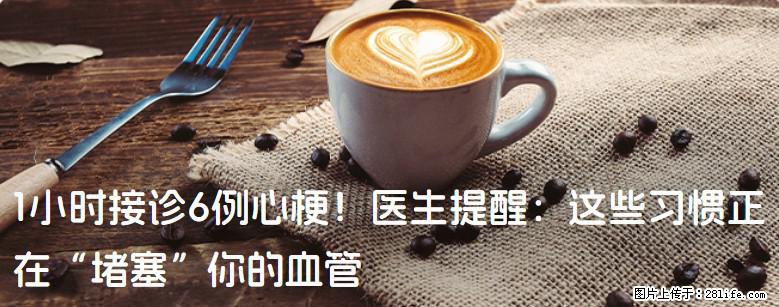 1小时接诊6例心梗！医生提醒：这些习惯正在“堵塞”你的血管 - 巢湖生活资讯 - 巢湖28生活网 ch.28life.net